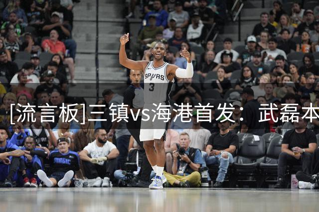 [流言板]三镇vs海港首发：武磊本赛季首次首发，莱昂纳多PK卡迪斯